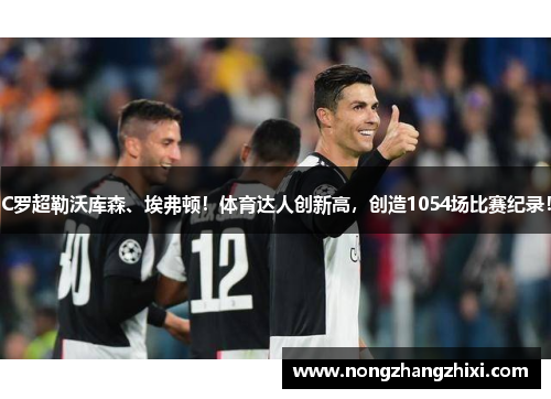 C罗超勒沃库森、埃弗顿！体育达人创新高，创造1054场比赛纪录！